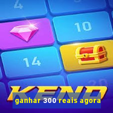 ganhar 300 reais agora